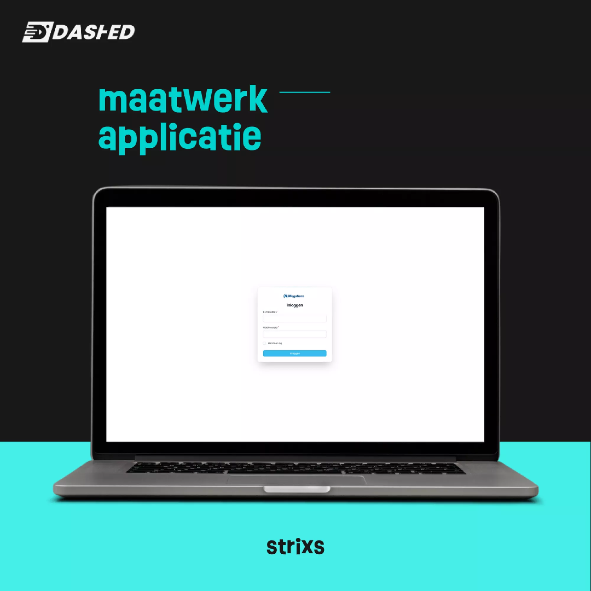 Laptop met op het scherm een inlogformulier voor een applicatie. Tekst boven: "maatwerk applicatie". Logo linksboven: "Dashed". Merknaam onder: "strixs". Achtergrond in zwart en turquoise.